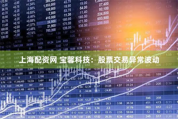 上海配资网 宝馨科技：股票交易异常波动