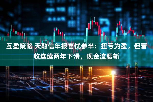 互盈策略 天融信年报喜忧参半：扭亏为盈，但营收连续两年下滑，现金流腰斩