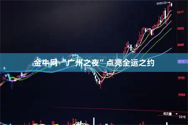 金牛网 “广州之夜”点亮全运之约