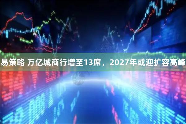 易策略 万亿城商行增至13席，2027年或迎扩容高峰