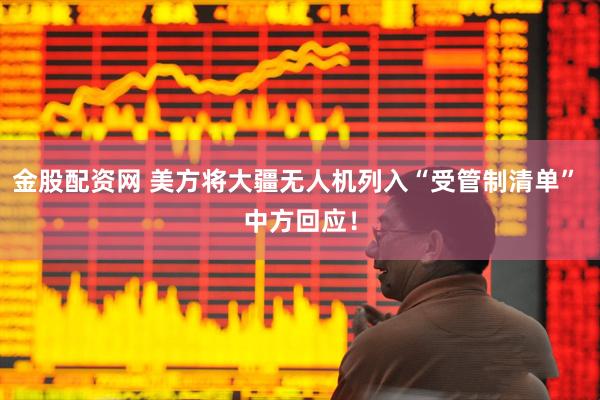 金股配资网 美方将大疆无人机列入“受管制清单” 中方回应！