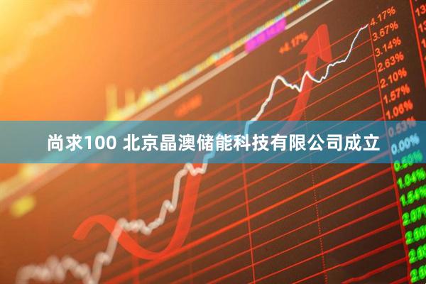 尚求100 北京晶澳储能科技有限公司成立