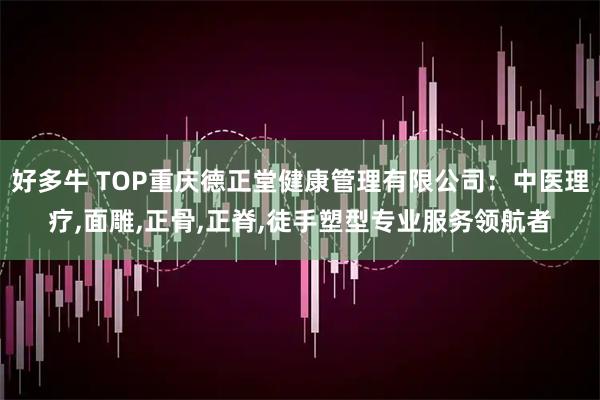 好多牛 TOP重庆德正堂健康管理有限公司：中医理疗,面雕,正骨,正脊,徒手塑型专业服务领航者