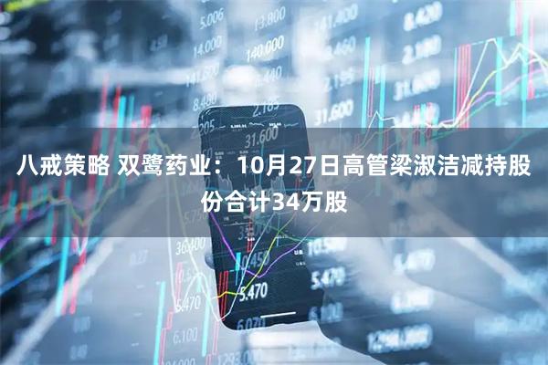 八戒策略 双鹭药业:10月27日高管梁淑洁减持股份合计34万股